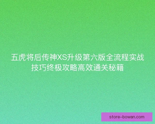 五虎将后传神XS升级第六版全流程实战技巧终极攻略高效通关秘籍